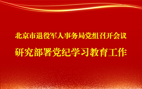 北京市退役军人事务局党组召开会议  研究部署党纪学习教育工作